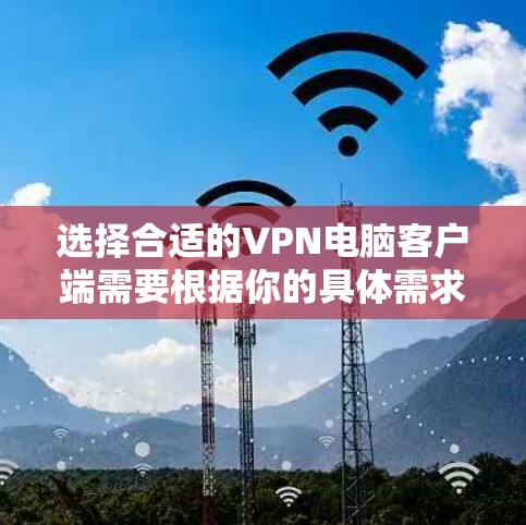 选择合适的VPN电脑客户端需要根据你的具体需求来决定。以下是一些推荐，并附有简要说明