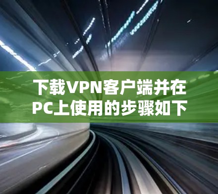 下载VPN客户端并在PC上使用的步骤如下