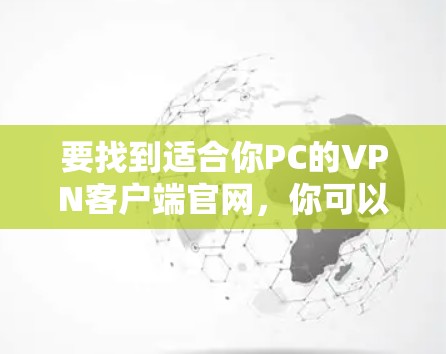要找到适合你PC的VPN客户端官网，你可以按照以下步骤操作