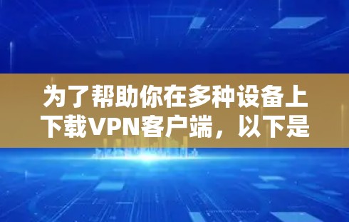 为了帮助你在多种设备上下载VPN客户端，以下是几款支持多设备的VPN服务推荐