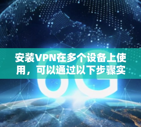 安装VPN在多个设备上使用，可以通过以下步骤实现