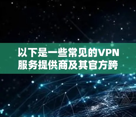 以下是一些常见的VPN服务提供商及其官方跨设备APP