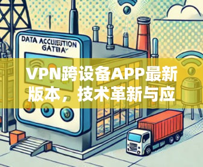 VPN跨设备APP最新版本，技术革新与应用潜力