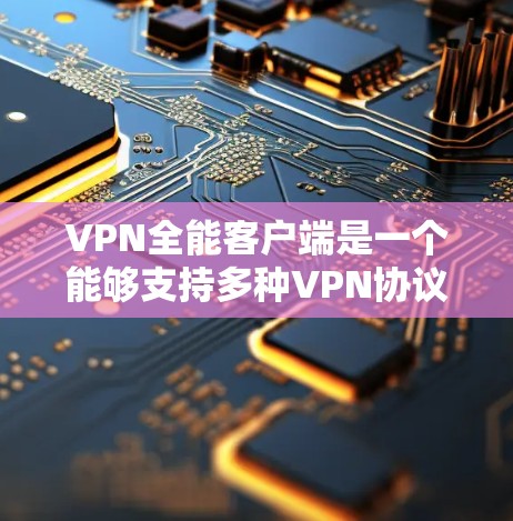 VPN全能客户端是一个能够支持多种VPN协议和多台VPN服务器的应用程序，通常可以方便地连接到不同的VPN服务提供商。以下是安装和使用VPN全能客户端的一般步骤