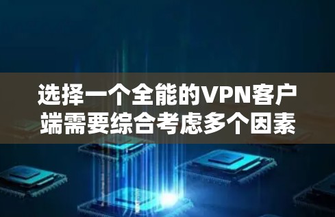 选择一个全能的VPN客户端需要综合考虑多个因素，包括隐私保护、服务器网络覆盖、连接速度、兼容性以及价格等。以下是一些推荐的VPN客户端，它们在各自领域中表现突出