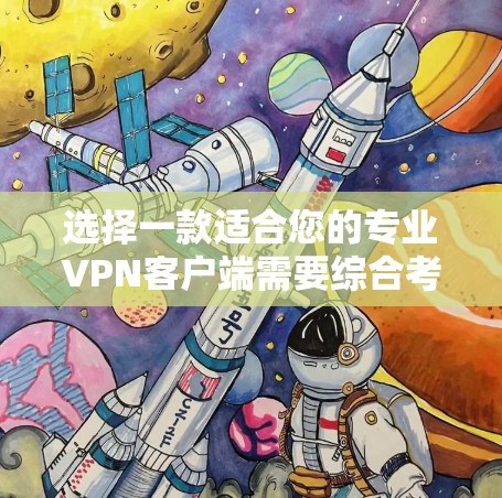 选择一款适合您的专业VPN客户端需要综合考虑多个因素，以下是根据您的需求整理的步骤和建议