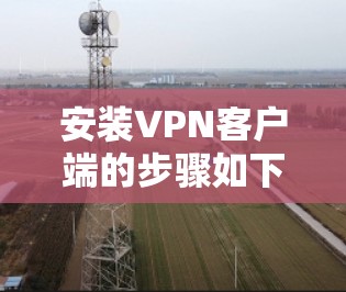 安装VPN客户端的步骤如下