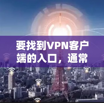 要找到VPN客户端的入口，通常需要按照以下步骤操作