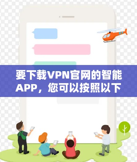 要下载VPN官网的智能APP，您可以按照以下步骤操作