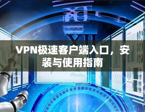 VPN极速客户端入口，安装与使用指南
