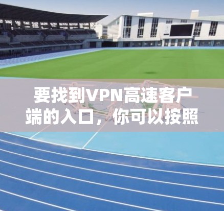 要找到VPN高速客户端的入口，你可以按照以下步骤操作