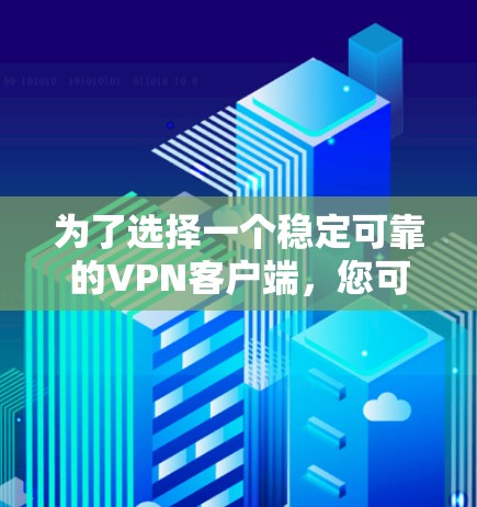 为了选择一个稳定可靠的VPN客户端，您可以按照以下步骤进行