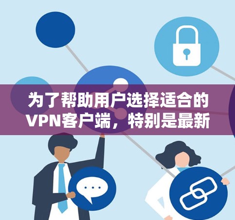 为了帮助用户选择适合的VPN客户端，特别是最新版本的，我会总结以下几点