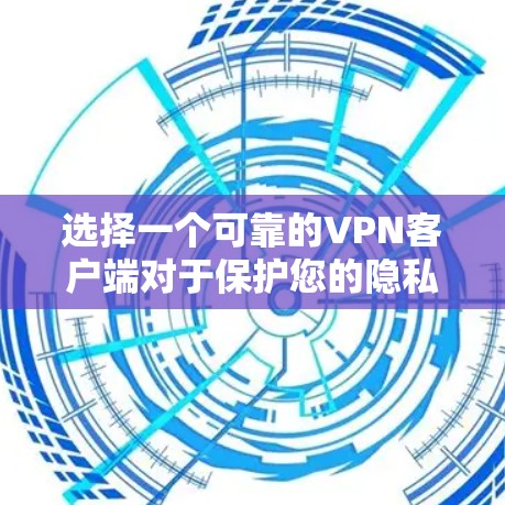 选择一个可靠的VPN客户端对于保护您的隐私和安全非常重要。以下是一些推荐的知名VPN服务提供商及其客户端，确保您能够安全地下载和使用它们