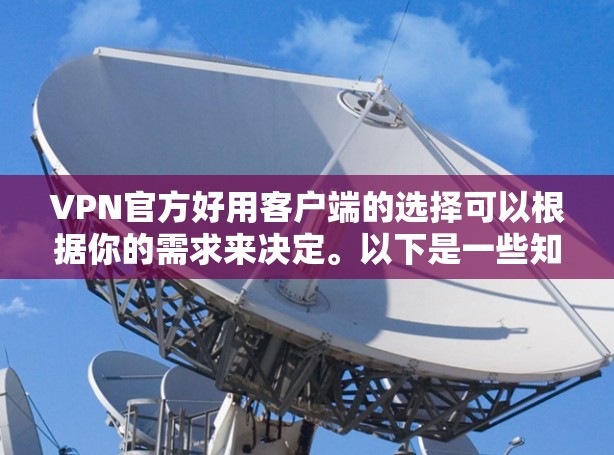 VPN官方好用客户端的选择可以根据你的需求来决定。以下是一些知名的VPN服务提供商及其客户端特点，供你参考