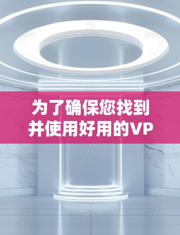 为了确保您找到并使用好用的VPN客户端，并且从官方渠道安全下载，以下是详细的步骤指南