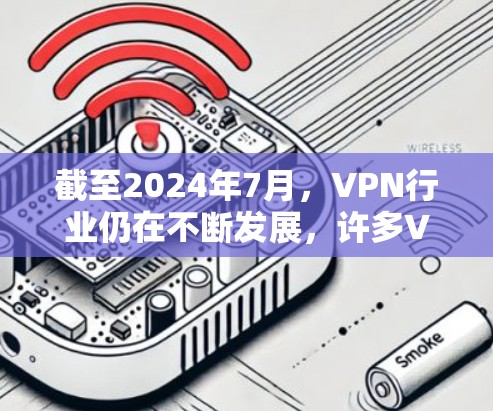 截至2024年7月，VPN行业仍在不断发展，许多VPN服务提供商都会定期更新其客户端以改进性能和安全性。以下是一些知名的VPN服务提供商及其最新客户端的信息