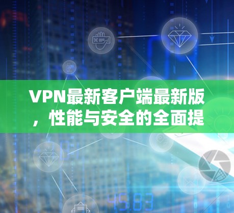 VPN最新客户端最新版，性能与安全的全面提升