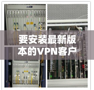 要安装最新版本的VPN客户端，请按照以下步骤操作