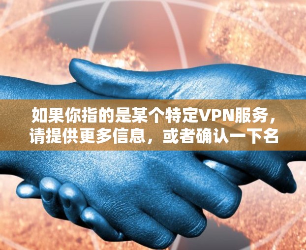 如果你指的是某个特定VPN服务，请提供更多信息，或者确认一下名称是否正确。如果你需要推荐一些常用的VPN客户端，可以看看以下几款