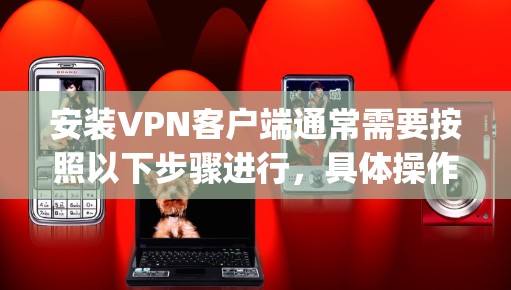 安装VPN客户端通常需要按照以下步骤进行，具体操作可能因VPN服务提供商而有所不同。以下是一个通用指南，假设您使用的是支持OpenVPN协议的服务