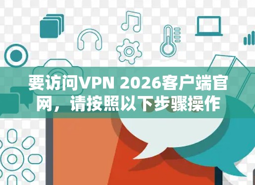 要访问VPN 2026客户端官网，请按照以下步骤操作