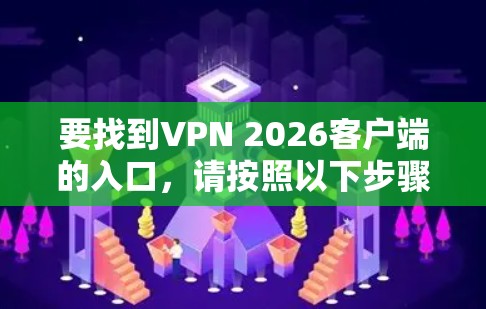要找到VPN 2026客户端的入口，请按照以下步骤操作
