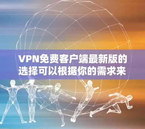 VPN免费客户端最新版的选择可以根据你的需求来决定。以下是一些知名的免费VPN客户端及其最新版本