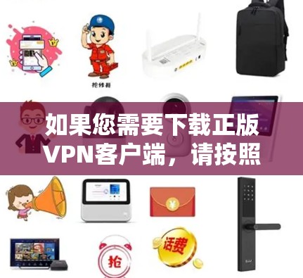 如果您需要下载正版VPN客户端，请按照以下步骤操作