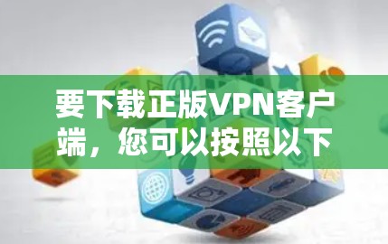 要下载正版VPN客户端，您可以按照以下步骤操作