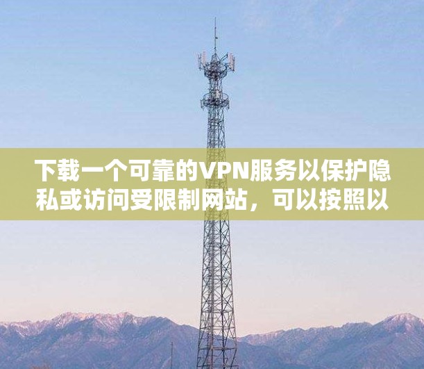 下载一个可靠的VPN服务以保护隐私或访问受限制网站，可以按照以下步骤进行