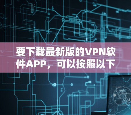 要下载最新版的VPN软件APP，可以按照以下步骤操作