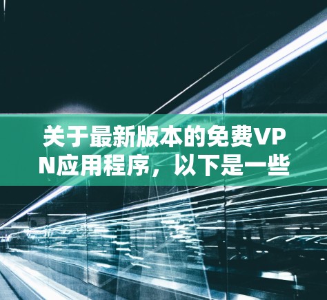 关于最新版本的免费VPN应用程序，以下是一些常见的免费VPN服务和应用程序推荐