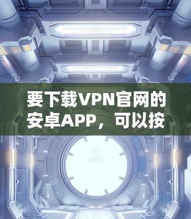 要下载VPN官网的安卓APP，可以按照以下步骤操作