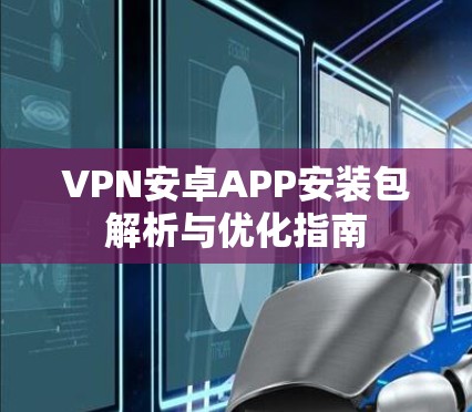 VPN安卓APP安装包解析与优化指南