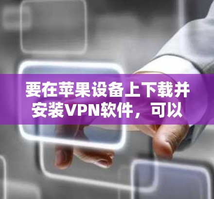 要在苹果设备上下载并安装VPN软件，可以按照以下步骤进行