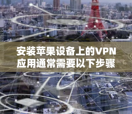 安装苹果设备上的VPN应用通常需要以下步骤