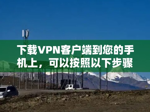 下载VPN客户端到您的手机上，可以按照以下步骤进行