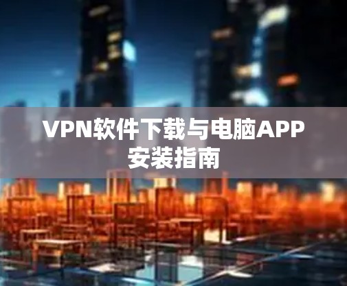 VPN软件下载与电脑APP安装指南