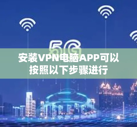 安装VPN电脑APP可以按照以下步骤进行