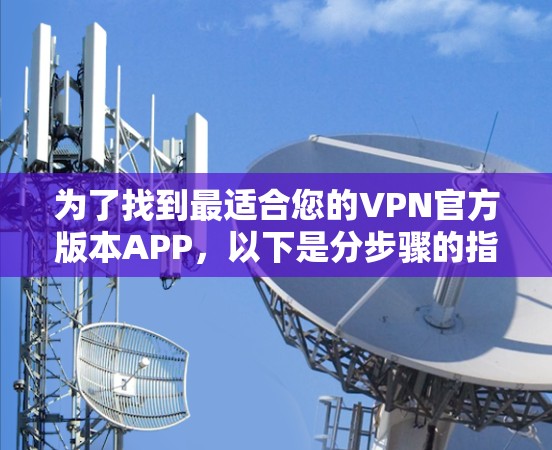 为了找到最适合您的VPN官方版本APP，以下是分步骤的指南