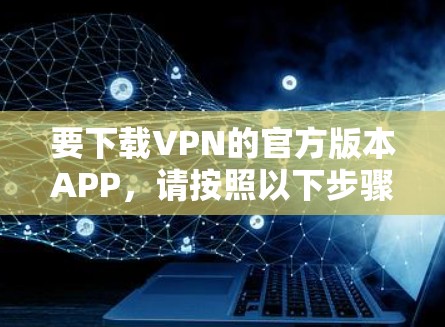 要下载VPN的官方版本APP，请按照以下步骤操作